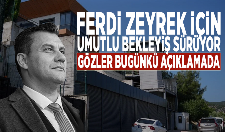 Ferdi Zeyrek için umutlu bekleyiş sürüyor: Gözler bugünkü açıklamada