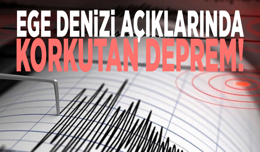 Ege Denizi açıklarında korkutan deprem!