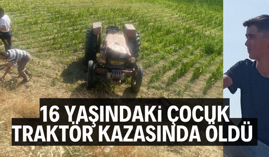 16 yaşındaki çocuk traktör kazasında öldü