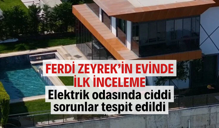 Zeyrek’in evinde inceleme: Elektrik odasında ciddi sorunlar tespit edildi