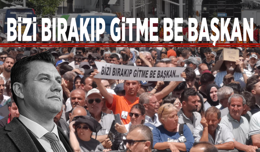 Bizi bırakıp gitme be başkan