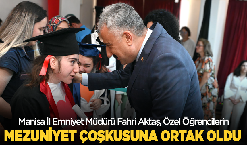 Manisa İl Emniyet Müdürü Fahri Aktaş, Özel Öğrencilerin Mezuniyet Coşkusuna Ortak Oldu