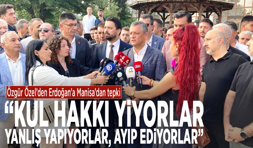 Özgür Özel’den Erdoğan’a Manisa’dan tepki: “Kul hakkı yiyorlar. Yanlış yapıyorlar, ayıp ediyorlar”