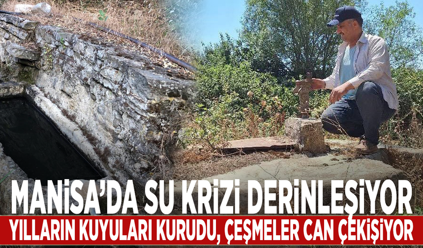 Manisa’da su krizi derinleşiyor: Yılların kuyuları kurudu, çeşmeler can çekişiyor