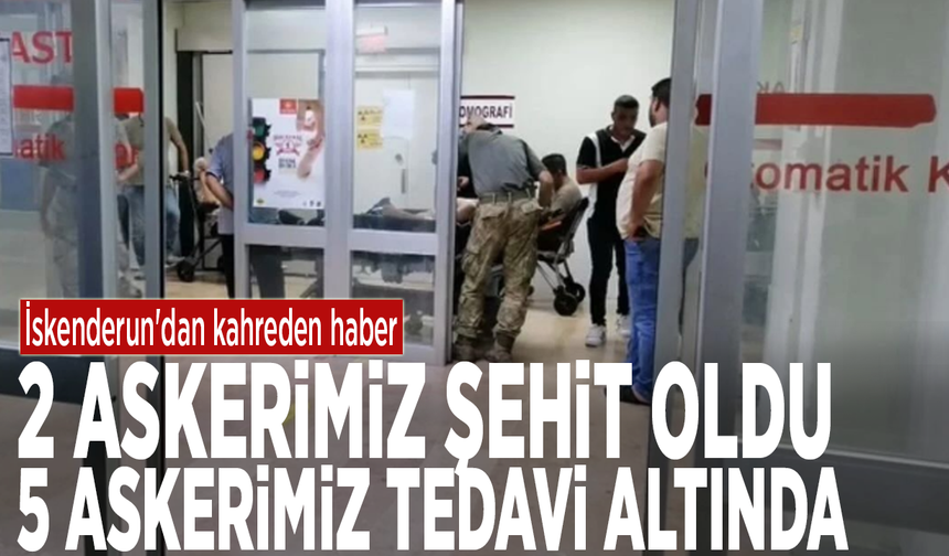 İskenderun'dan kahreden haber: 2 askerimiz şehit oldu.... 5 askerimiz tedavi altında