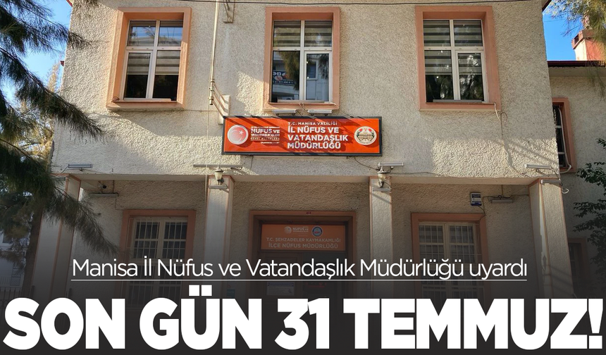 Manisa İl Nüfus ve Vatandaşlık Müdürlüğü uyardı: Son gün 31 Temmuz!