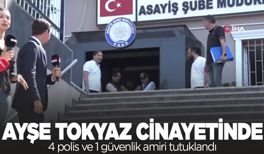 Ayşe Tokyaz soruşturmasında 4 polis ve 1 güvenlik amiri tutuklandı
