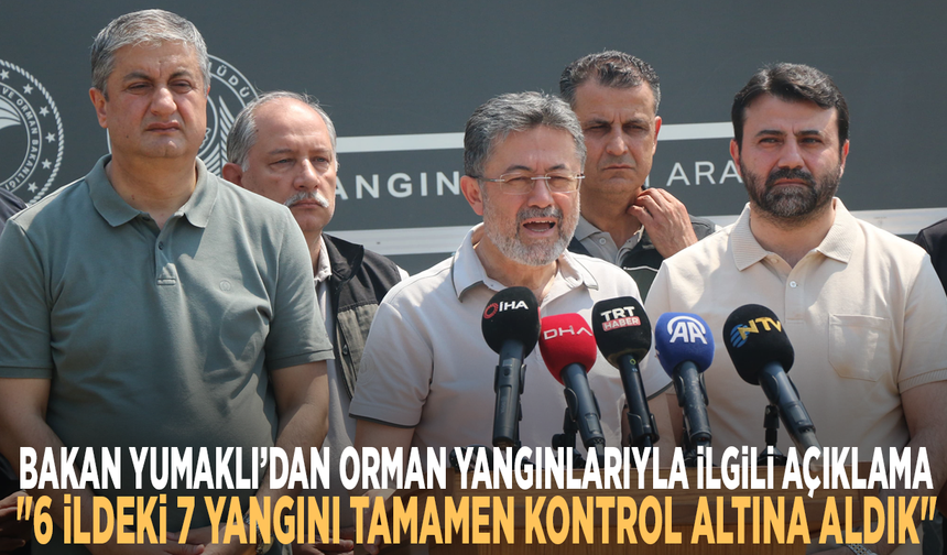 Bakan Yumaklı’dan orman yangınlarıyla ilgili açıklama: "6 ildeki 7 yangını tamamen kontrol altına aldık"
