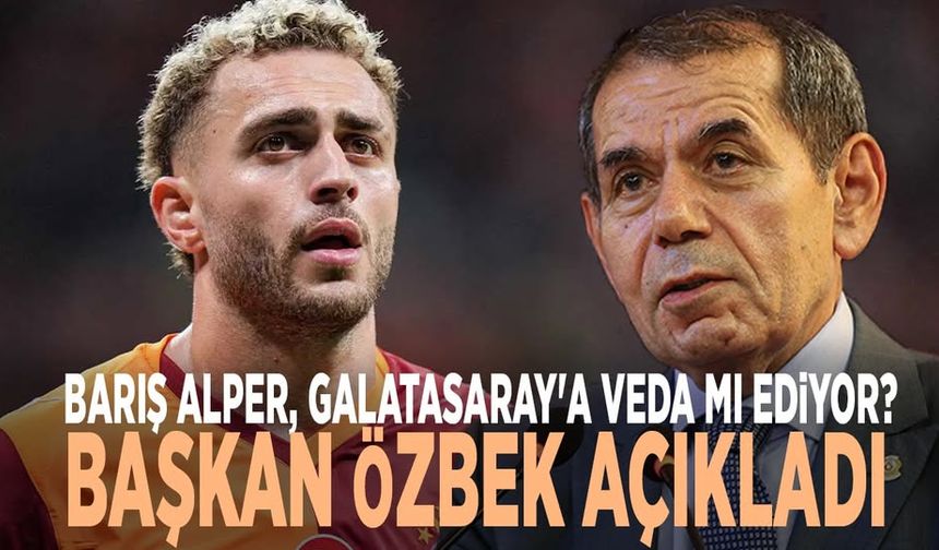 Barış Alper, Galatasaray'a veda mı ediyor? Başkan Özbek açıkladı