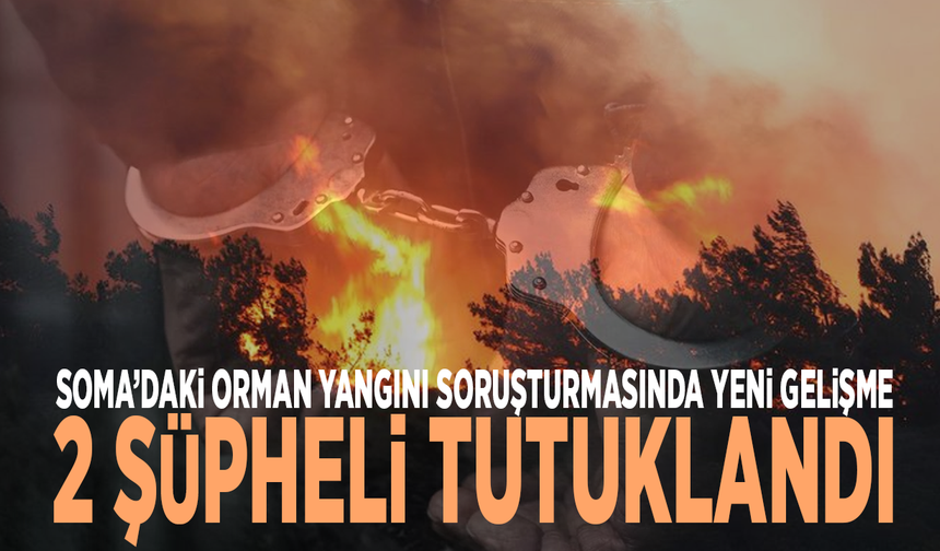 Soma’daki orman yangını soruşturmasında kritik gelişme: 2 şüpheli tutuklandı