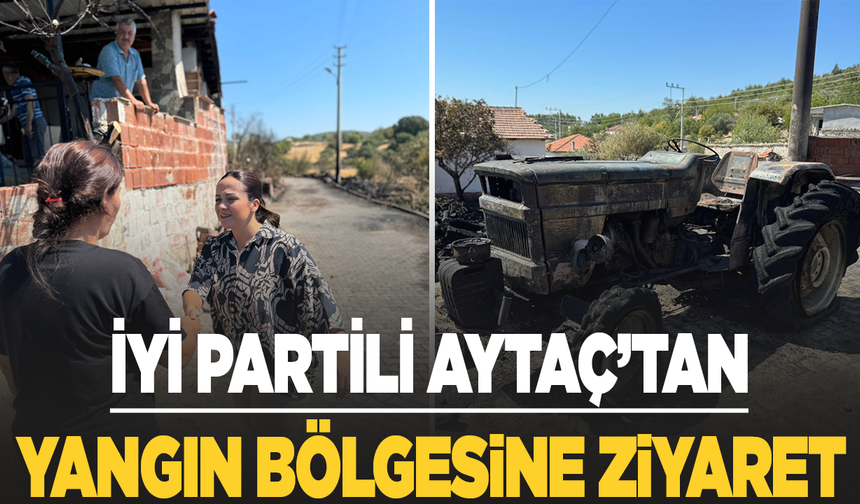 İYİ Partili Aytaç'tan yangın bölgesine ziyaret