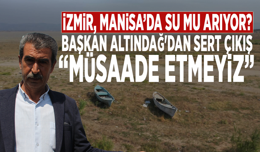 İzmir, Manisa’da su mu arıyor? Başkan Altındağ'dan sert çıkış: “Müsaade etmeyiz”