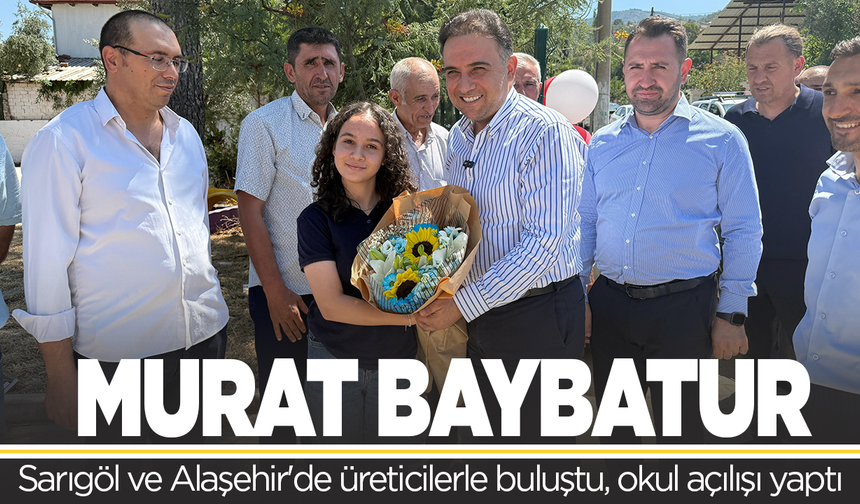 Baybatur, Sarıgöl ve Alaşehir'de üreticilerle buluştu, okul açılışı yaptı