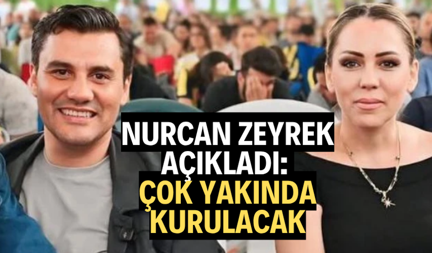 NURCAN ZEYREK AÇIKLADI: ÇOK YAKINDA KURULACAK