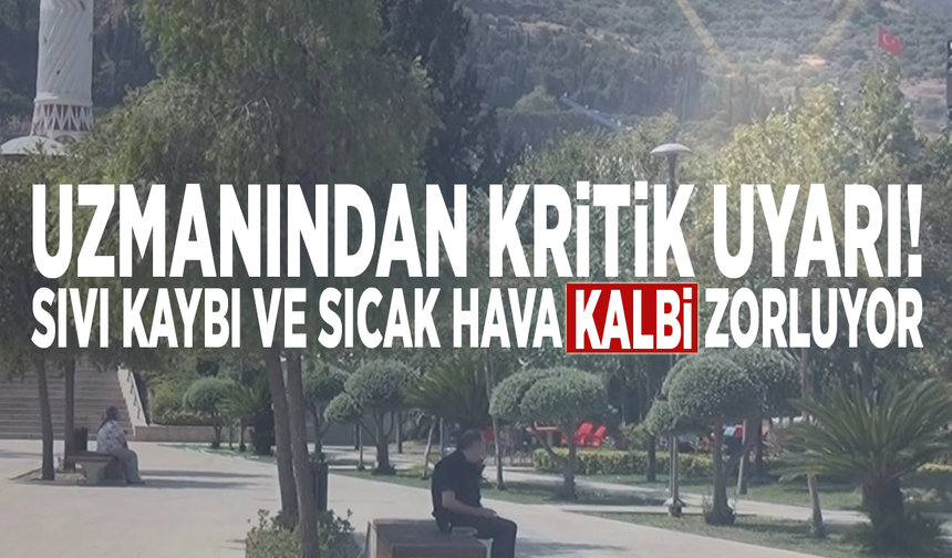 Uzmanından kritik uyarı: Sıvı kaybı ve sıcak hava kalbi zorluyor