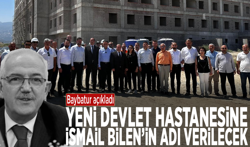 Baybatur açıkladı: Yeni devlet hastanesine İsmail Bilen’in adı verilecek