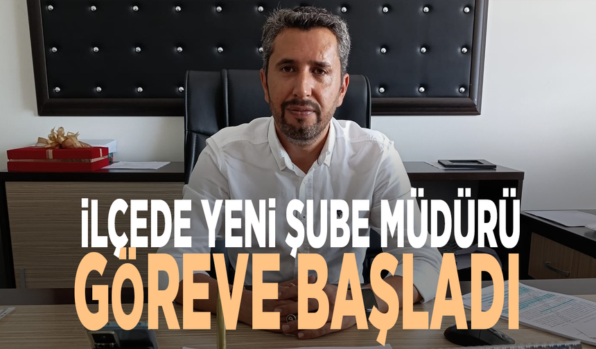 İlçede yeni şube müdürü göreve başladı