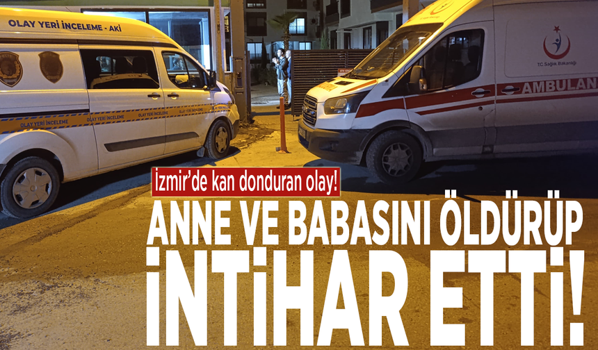 İzmir’de kan donduran olay! Anne ve babasını öldürüp intihar etti