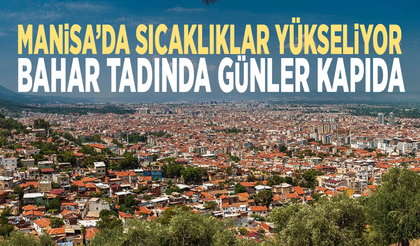 Manisa’da sıcaklıklar yükseliyor: Bahar tadında günler kapıda