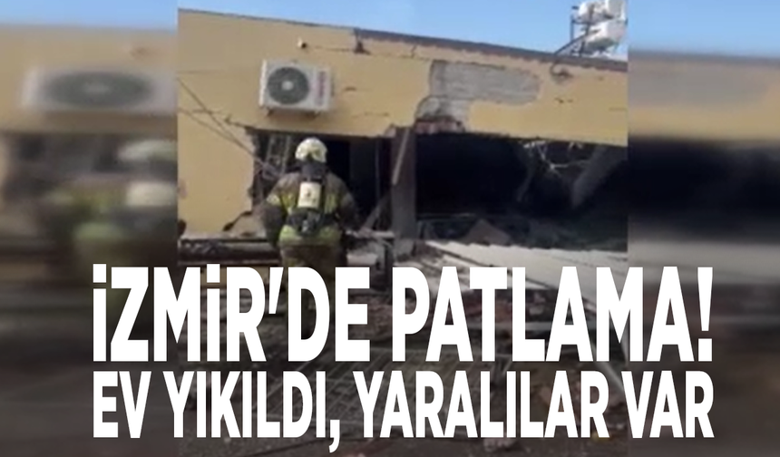 İzmir'de patlama! Ev yıkıldı, yaralılar var
