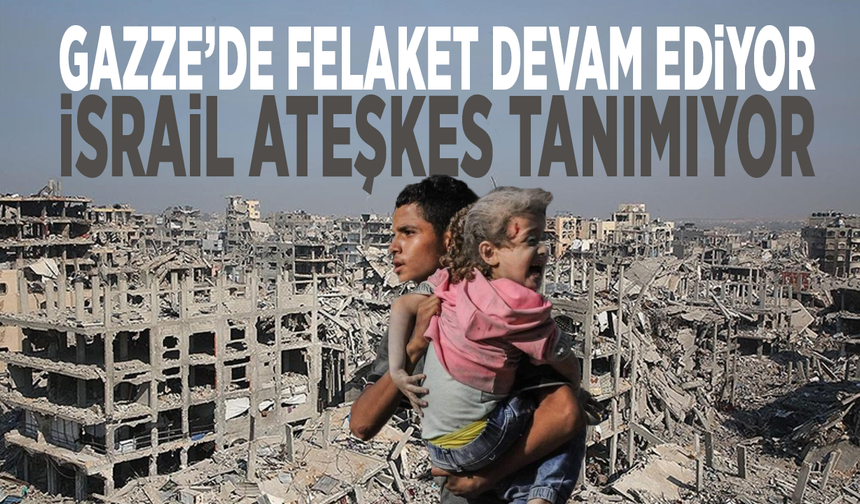 Gazze’de felaket devam ediyor: İsrail ateşkes tanımıyor!