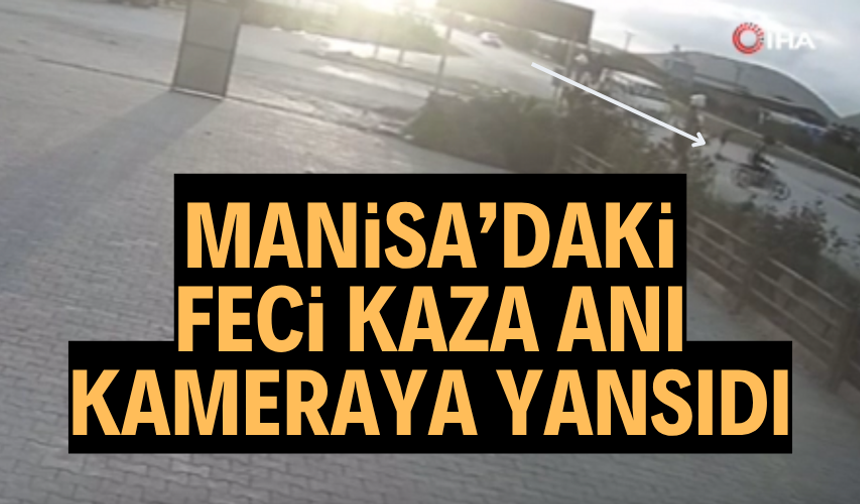 Manisa'daki feci kaza anı güvenlik kamerasına yansıdı