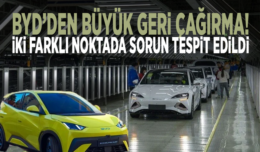 BYD’den büyük geri çağırma! İki farklı noktada sorun tespit edildi