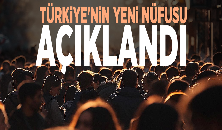 Türkiye'nin yeni nüfusu açıklandı