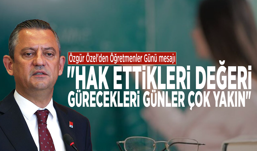 Özgür Özel'den Öğretmenler Günü mesajı: "Hak ettikleri değeri görecekleri günler çok yakın"