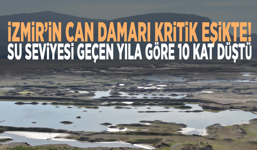 İzmir’in can damarı kritik eşikte: Su seviyesi geçen yıla göre 10 kat düştü