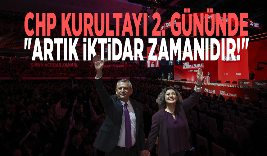 CHP Kurultayı 2. gününde: "Artık iktidar zamanıdır!"