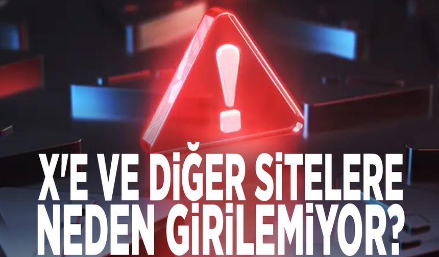 X'e ve diğer sitelere neden girilemiyor?