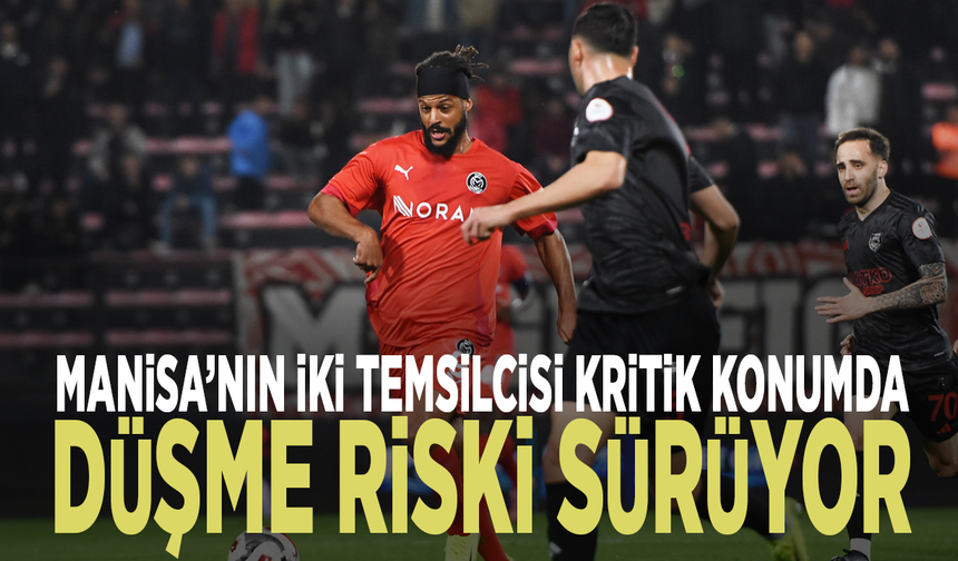 Manisa’nın iki temsilcisi kritik konumda: Düşme riski sürüyor