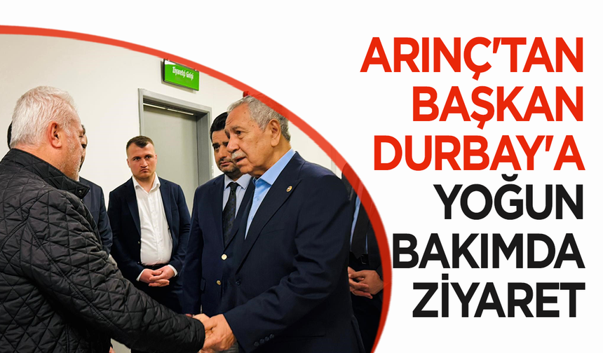 Bülent Arınç'tan Başkan Durbay'a yoğun bakımda ziyaret