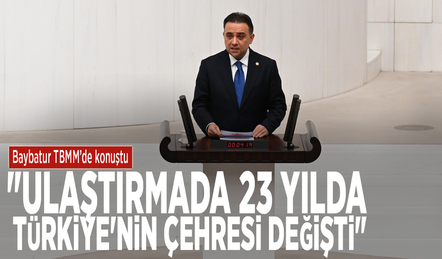 Baybatur TBMM’de konuştu: "Ulaştırmada 23 yılda Türkiye'nin çehresi değişti"