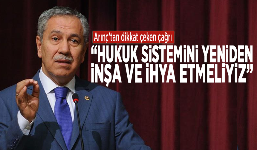 Arınç’tan dikkat çeken çağrı: “Hukuk sistemini yeniden inşa ve ihya etmeliyiz”
