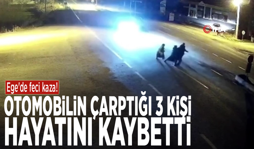 Ege'de feci kaza! Otomobilin çarptığı 3 kişi hayatını kaybetti