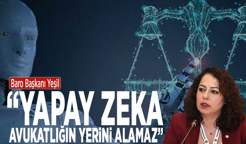 Baro Başkanı Yeşil: “Yapay Zeka Avukatlığın Yerini Alamaz”
