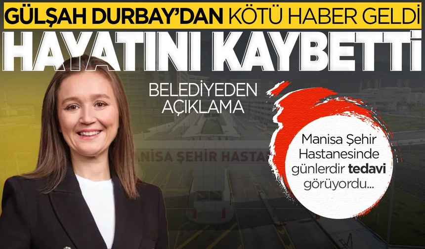 Şehzadeler Belediye Başkanı Gülşah Durbay hayatını kaybetti
