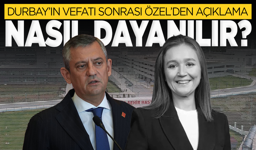 Gülşah Durbay'ın vefatı sonrası Özgür Özel'den açıklama: Nasıl dayanılır?