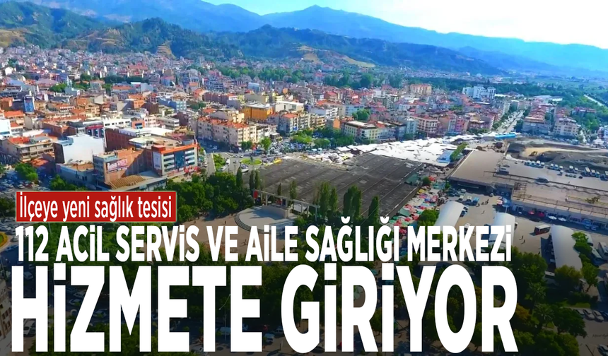 İlçeye yeni sağlık tesisi: 112 Acil Servis ve Aile Sağlığı Merkezi hizmete giriyor