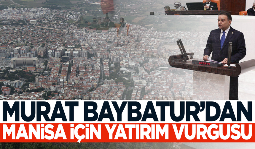 Murat Baybatur: Manisa için yeni yatırımların takipçisiyiz