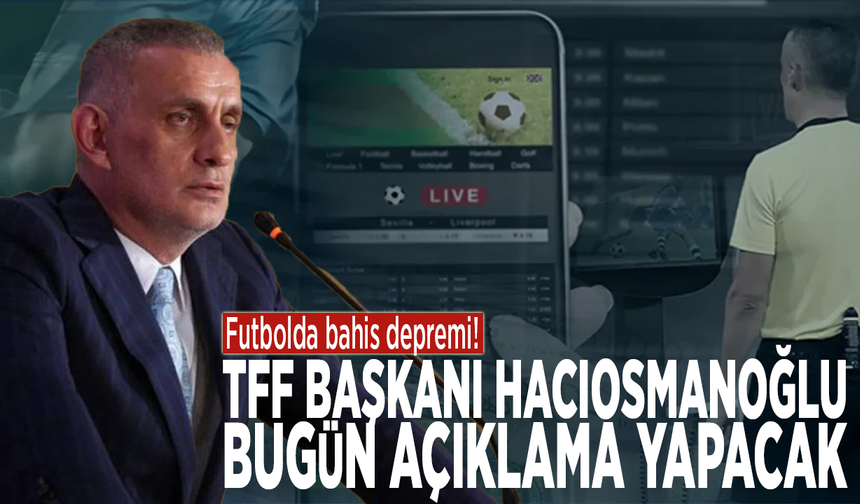 Futbolda bahis depremi! TFF Başkanı Hacıosmanoğlu bugün açıklama yapacak