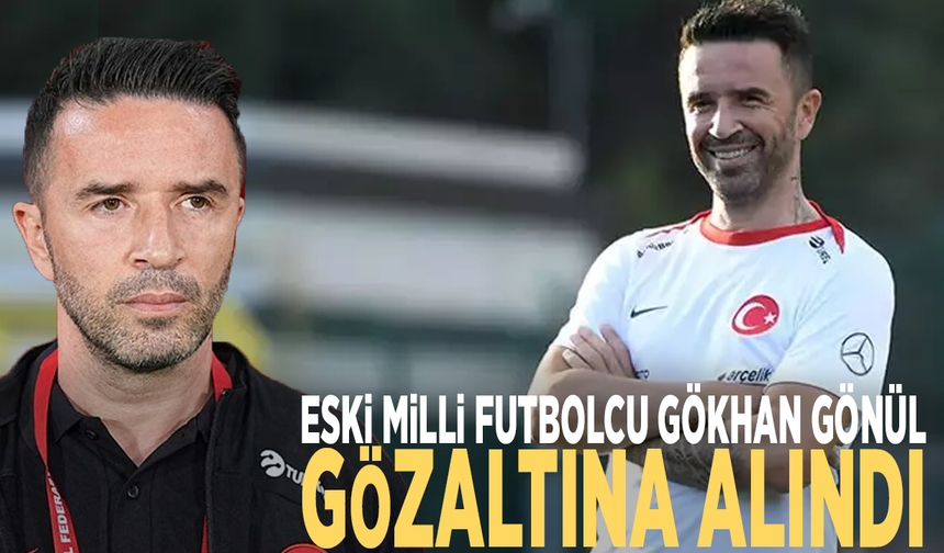 Eski Milli futbolcu Gökhan Gönül gözaltına alındı