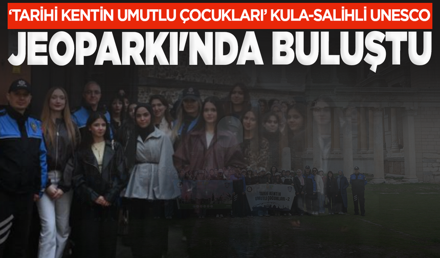 ‘Tarihi Kentin Umutlu Çocukları’ Kula-Salihli UNESCO Jeoparkı'nda buluştu