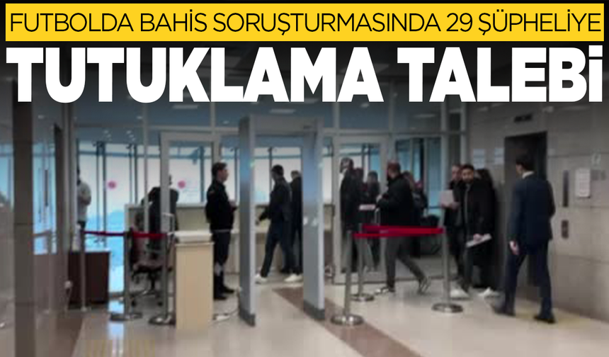 Futbolda bahis soruşturmasında 29 şüpheliye tutuklama talebi