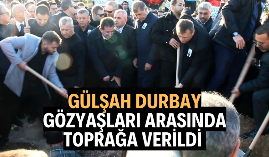 GÜLŞAH DURBAY GÖZYAŞLARI ARASINDA TOPRAĞA VERİLDİ