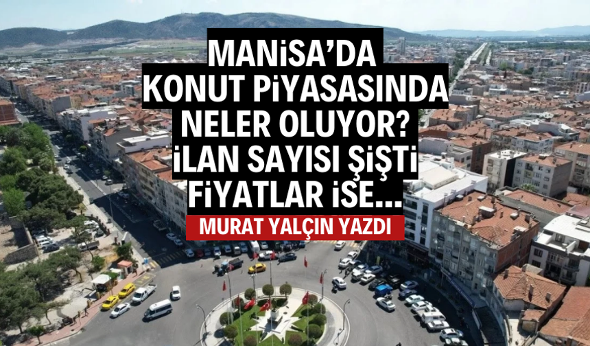 Manisa’da konut piyasasında neler oluyor? İlan sayısı şişti, fiyatlar ise…