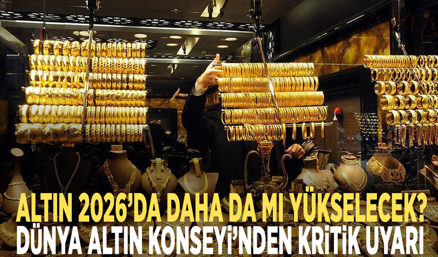 Altın 2026’da daha da mı yükselecek? Dünya Altın Konseyi’nden kritik uyarı