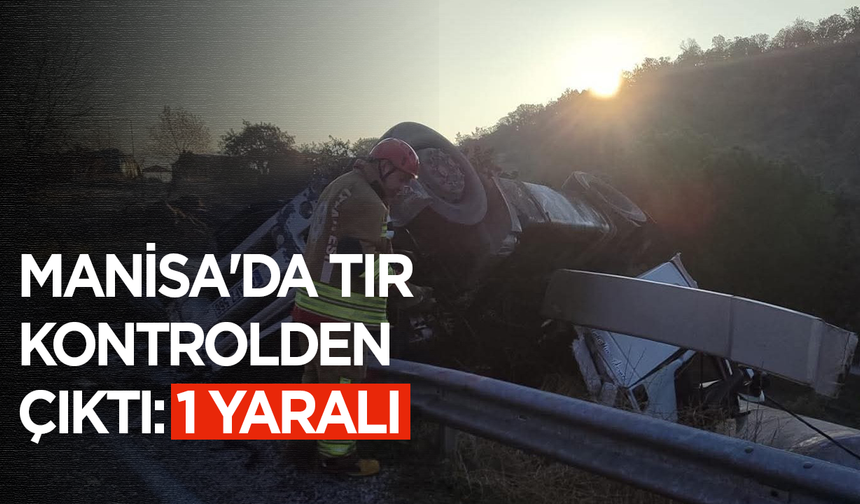 Manisa'da tır kontrolden çıktı: 1 yaralı
